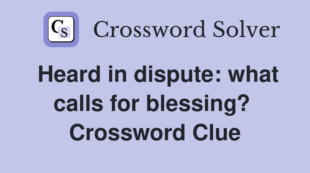 Heard in dispute: what calls for blessing?  Crossword Clue