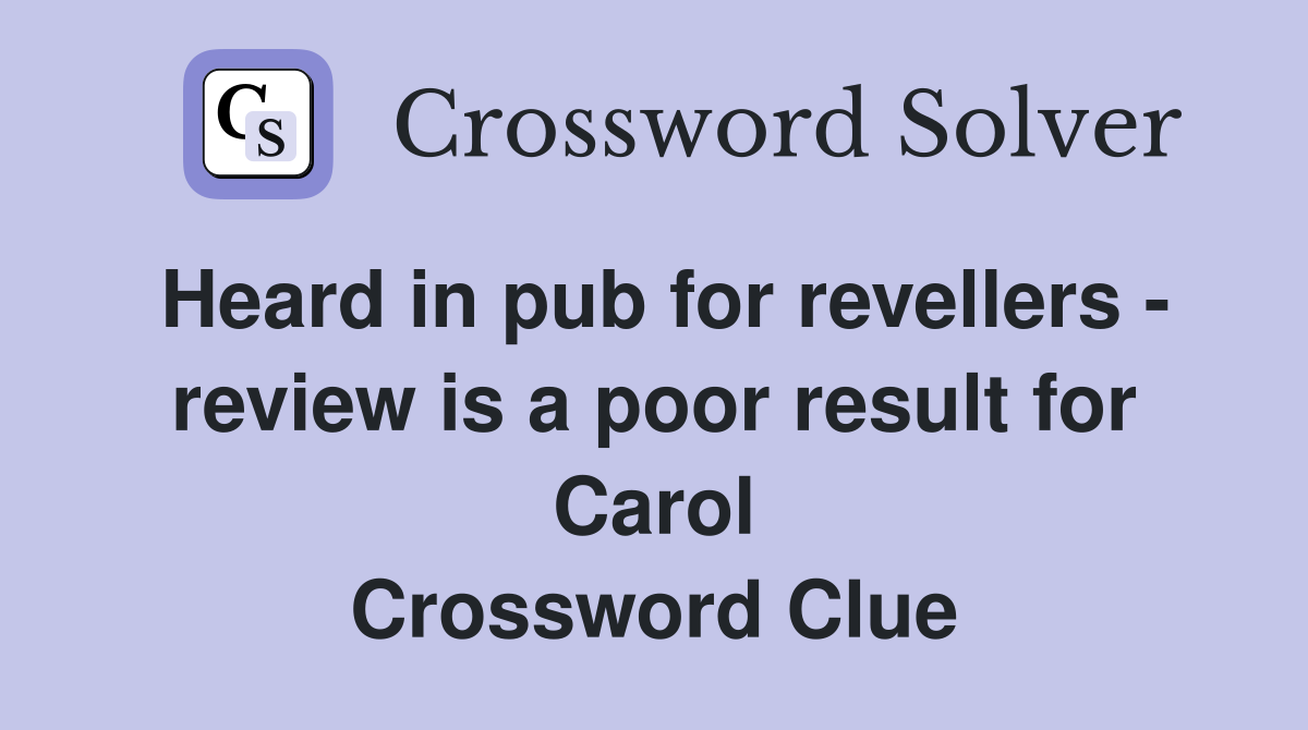 Heard in pub for revellers - review is a poor result for Carol Crossword Clue