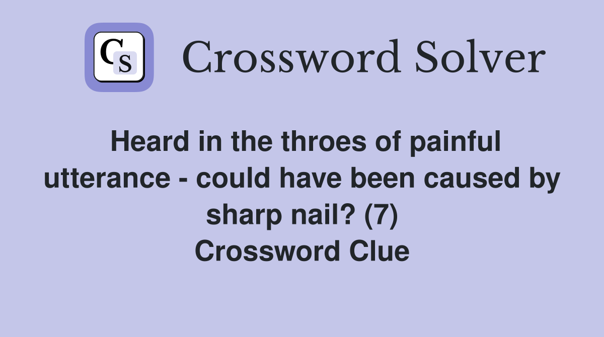Heard in the throes of painful utterance - could have been caused by sharp nail? (7) Crossword Clue