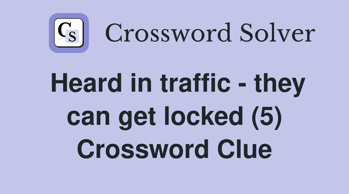 Heard in traffic - they can get locked (5) Crossword Clue