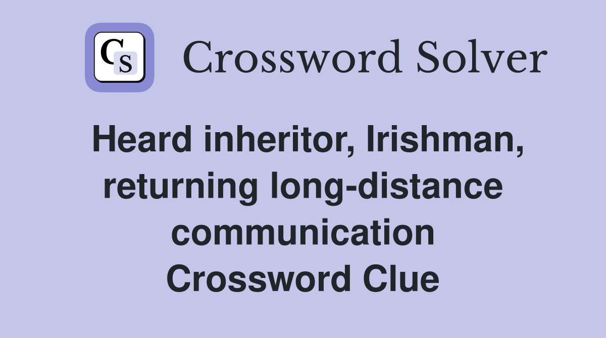 Heard inheritor, Irishman, returning long-distance communication Crossword Clue