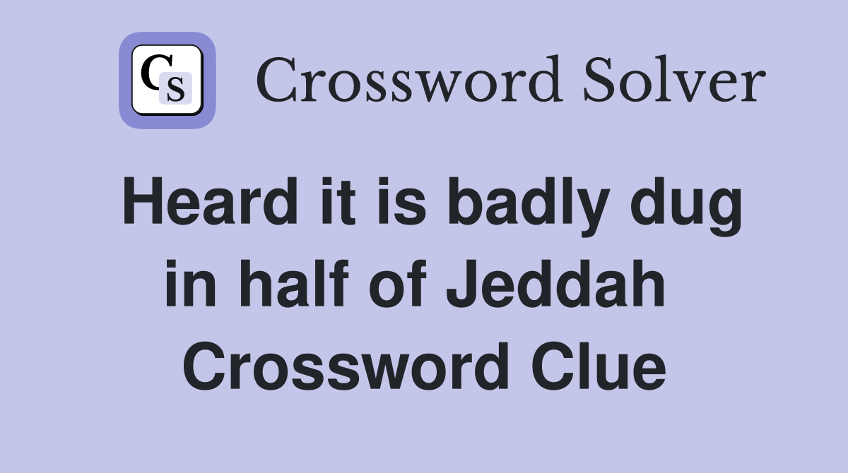 Heard it is badly dug in half of Jeddah  Crossword Clue