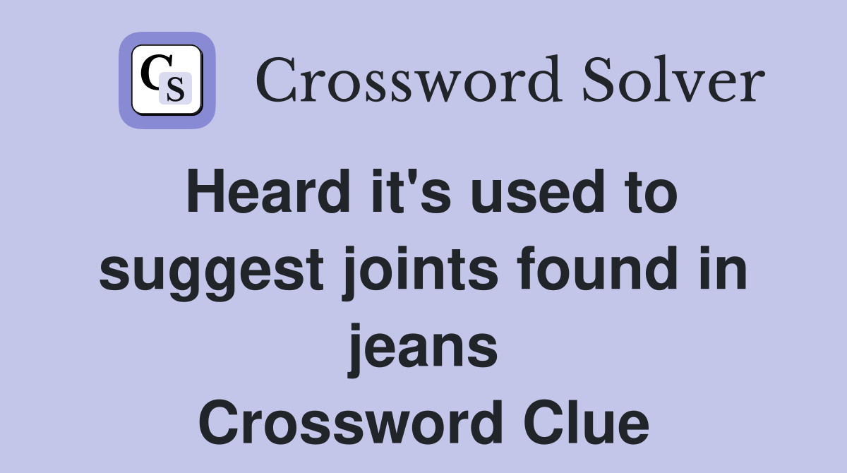 Heard it's used to suggest joints found in jeans Crossword Clue