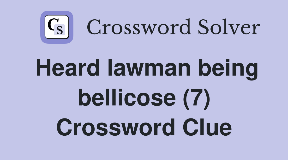 Heard lawman being bellicose (7) Crossword Clue