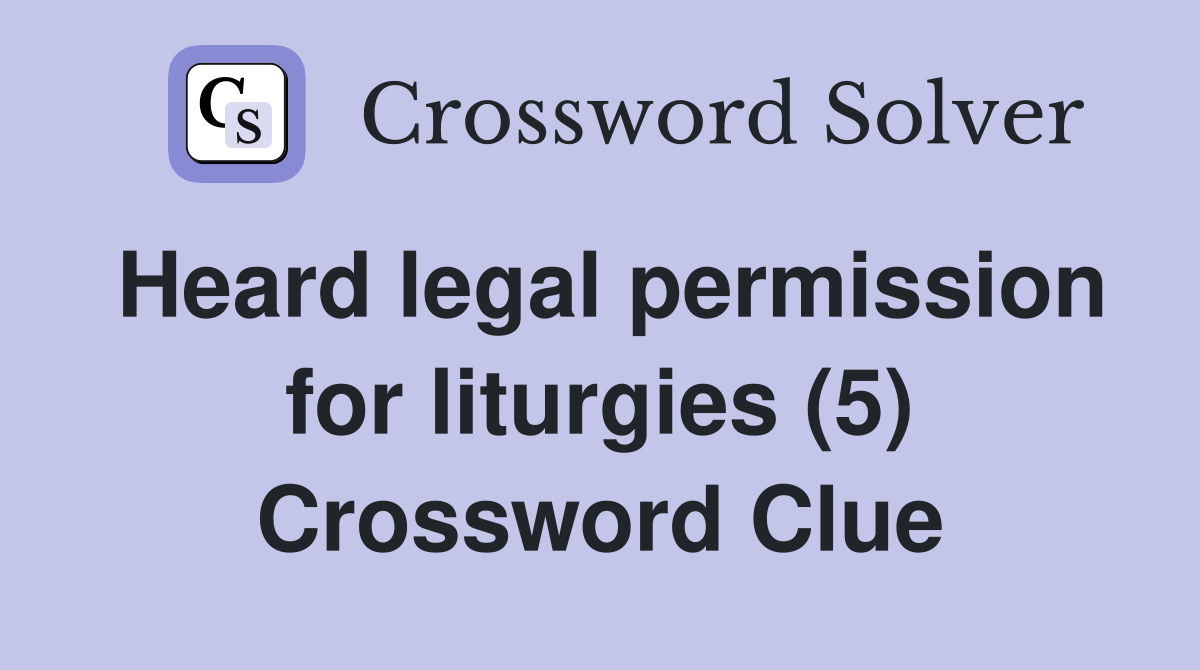 Heard legal permission for liturgies (5) Crossword Clue