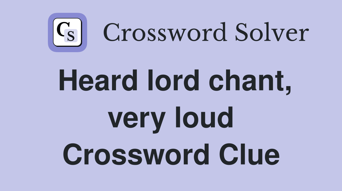 Heard lord chant, very loud Crossword Clue