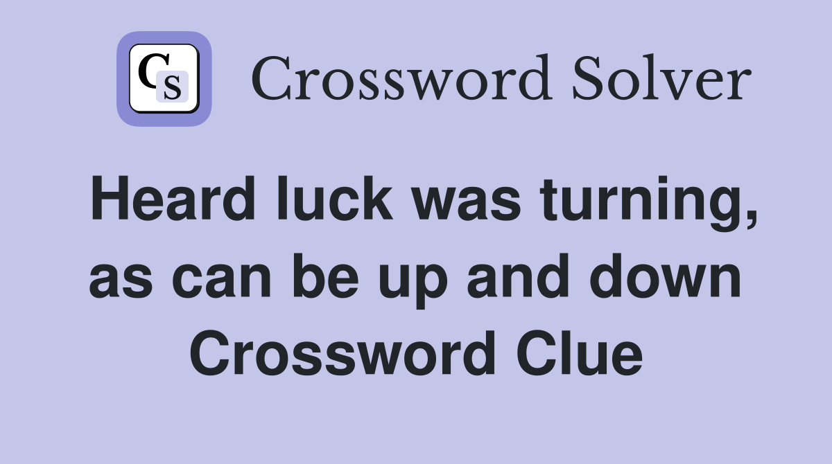 Heard luck was turning, as can be up and down Crossword Clue