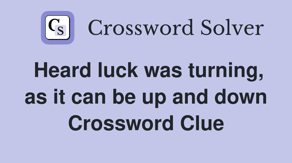Heard luck was turning, as it can be up and down Crossword Clue