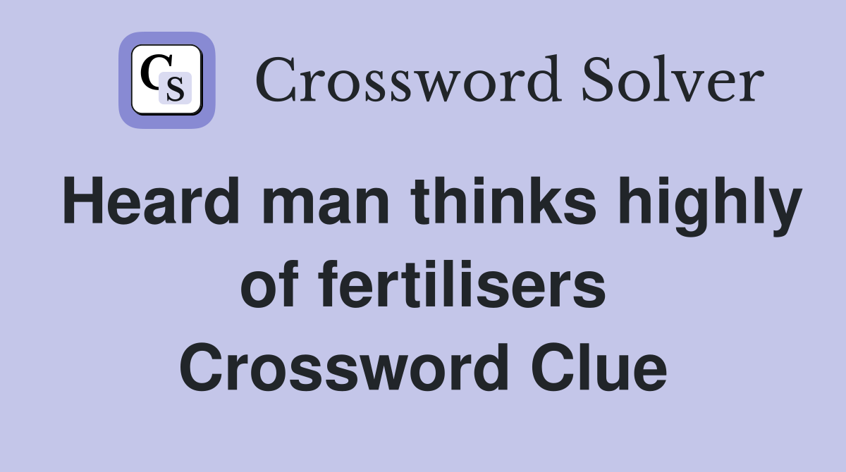 Heard man thinks highly of fertilisers Crossword Clue