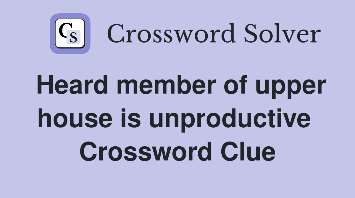Heard member of upper house is unproductive  Crossword Clue