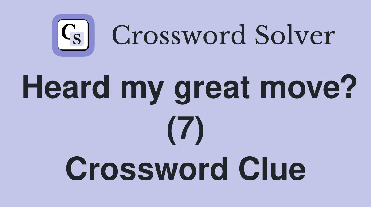 Heard my great move? (7) Crossword Clue