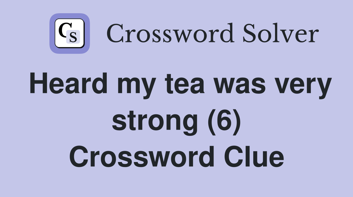 Heard my tea was very strong (6) Crossword Clue