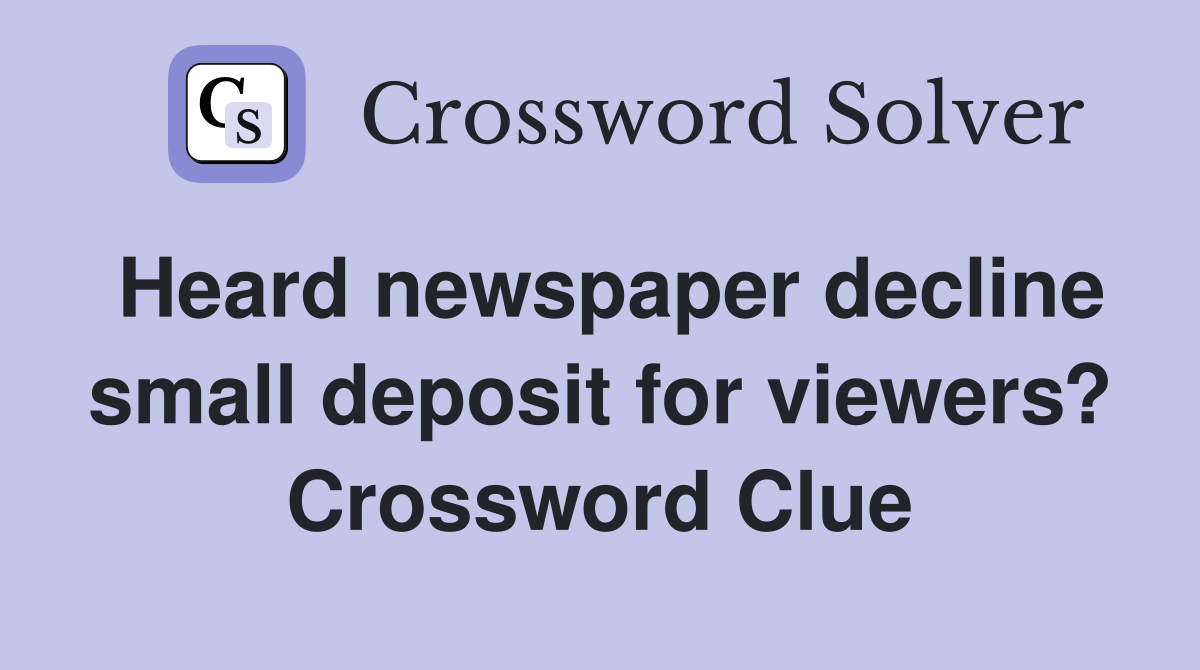 Heard newspaper decline small deposit for viewers? Crossword Clue