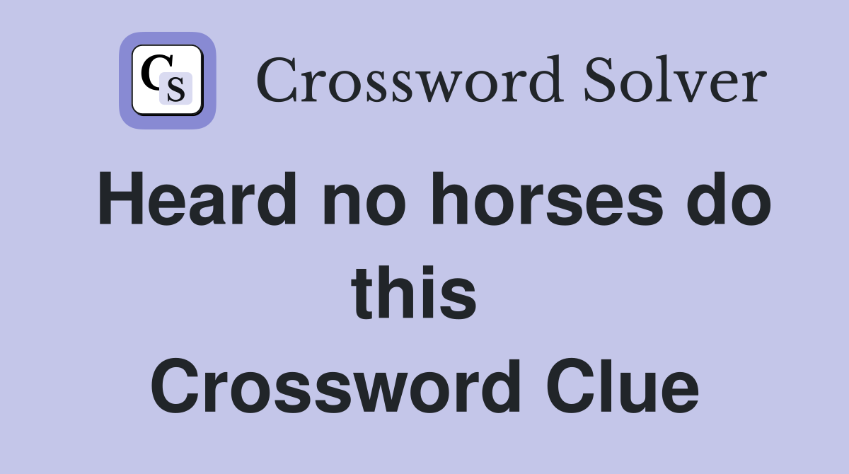 Heard no horses do this  Crossword Clue