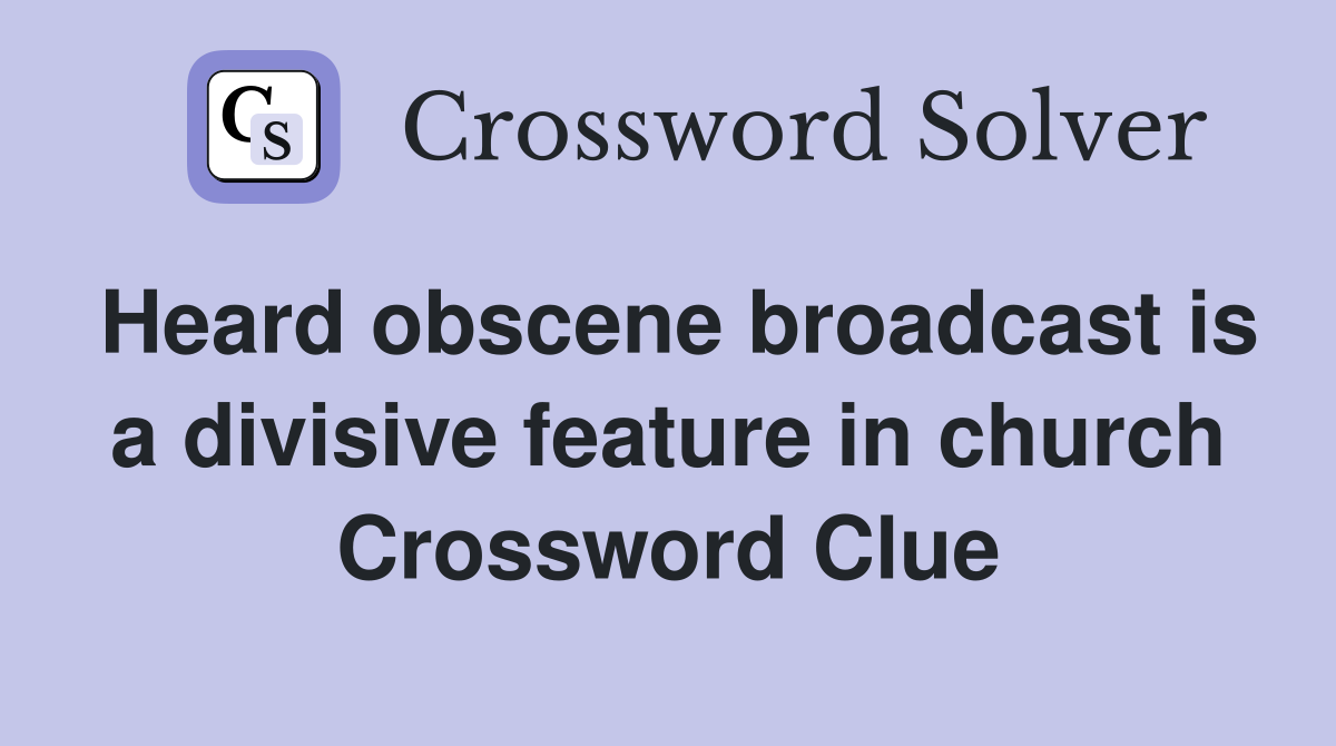 Heard obscene broadcast is a divisive feature in church Crossword Clue