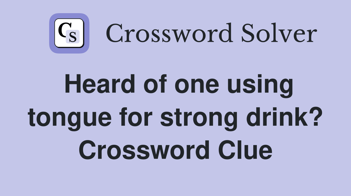 Heard of one using tongue for strong drink? Crossword Clue