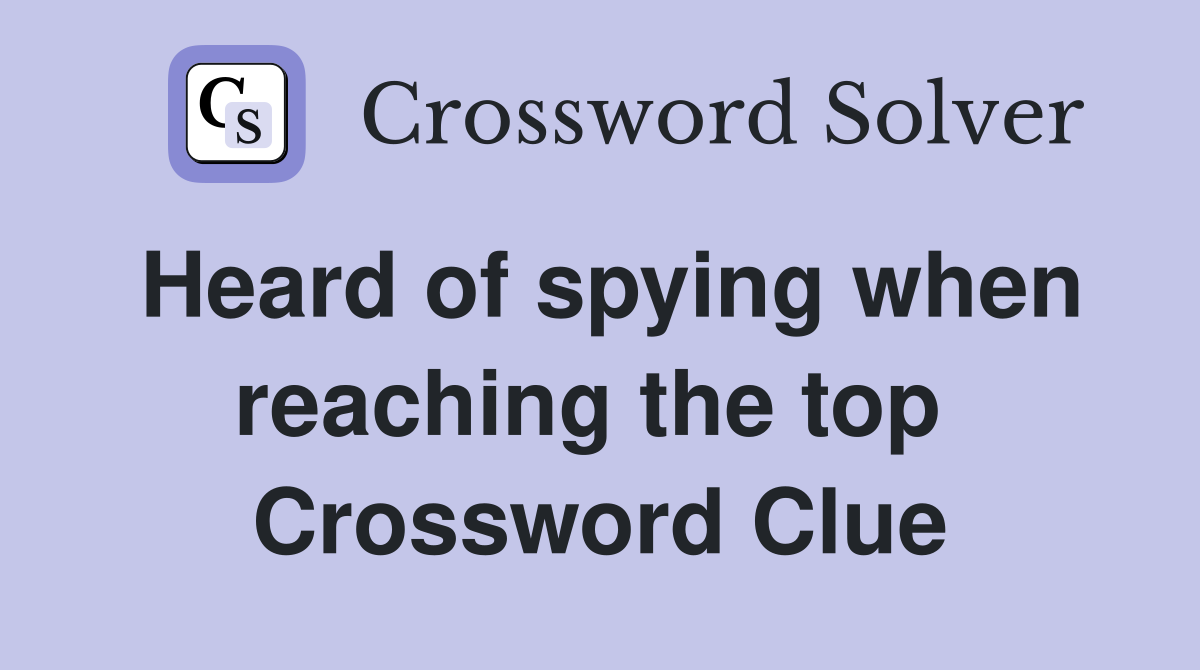 Heard of spying when reaching the top  Crossword Clue