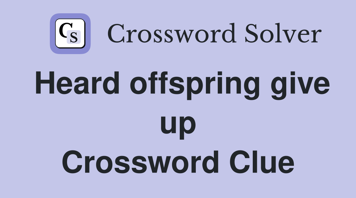 Heard offspring give up Crossword Clue