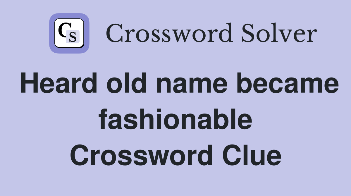 Heard old name became fashionable Crossword Clue