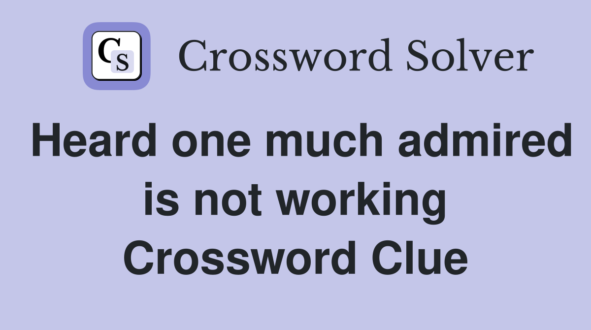 Heard one much admired is not working Crossword Clue