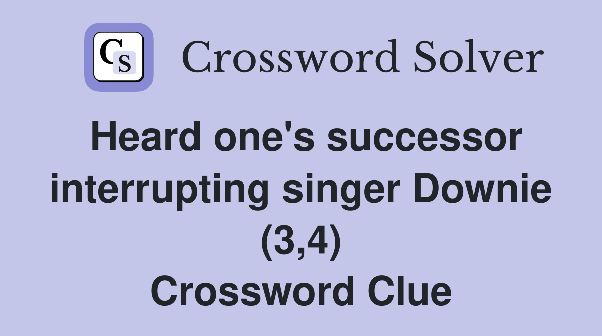 Heard one's successor interrupting singer Downie (3,4) Crossword Clue