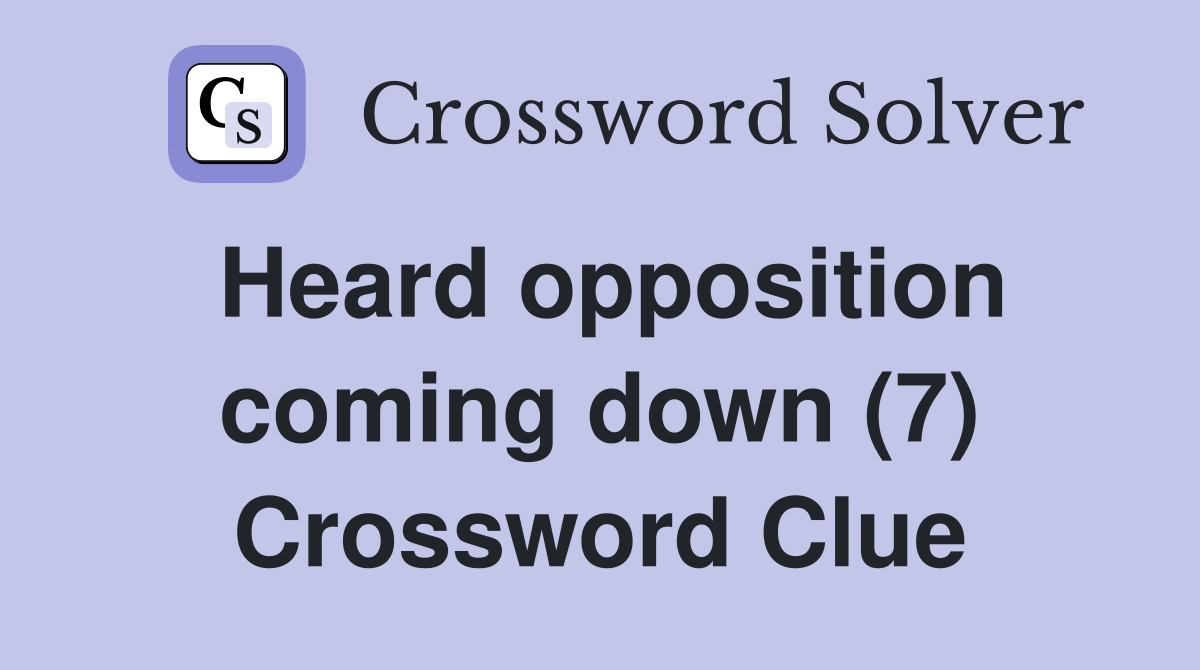 Heard opposition coming down (7) Crossword Clue