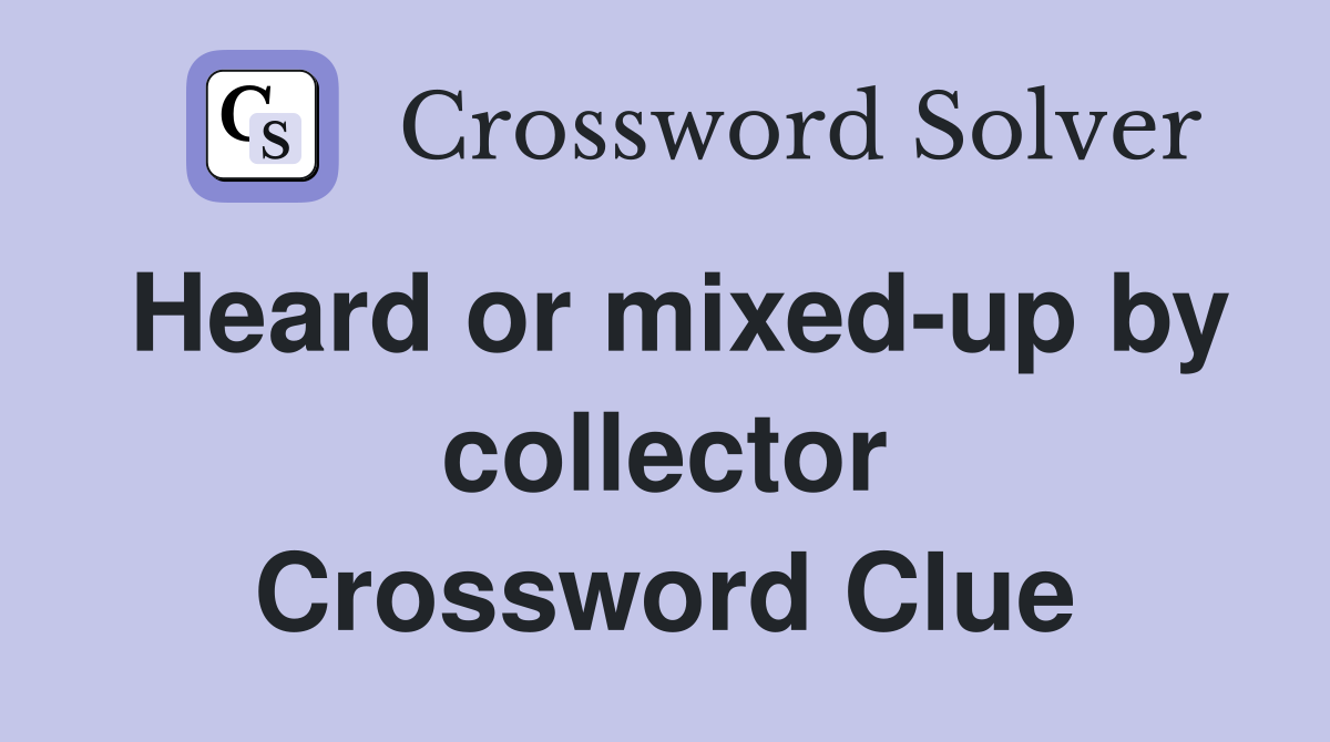 Heard or mixed-up by collector Crossword Clue