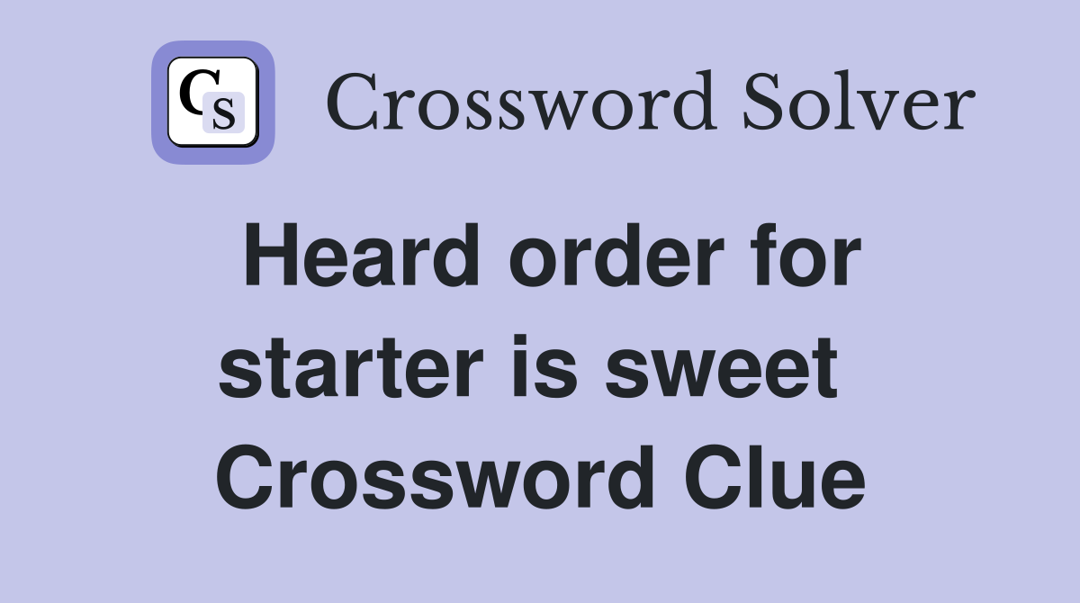 Heard order for starter is sweet  Crossword Clue