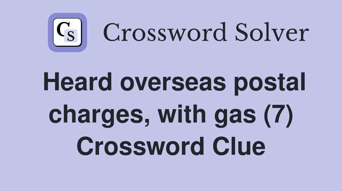 Heard overseas postal charges, with gas (7) Crossword Clue