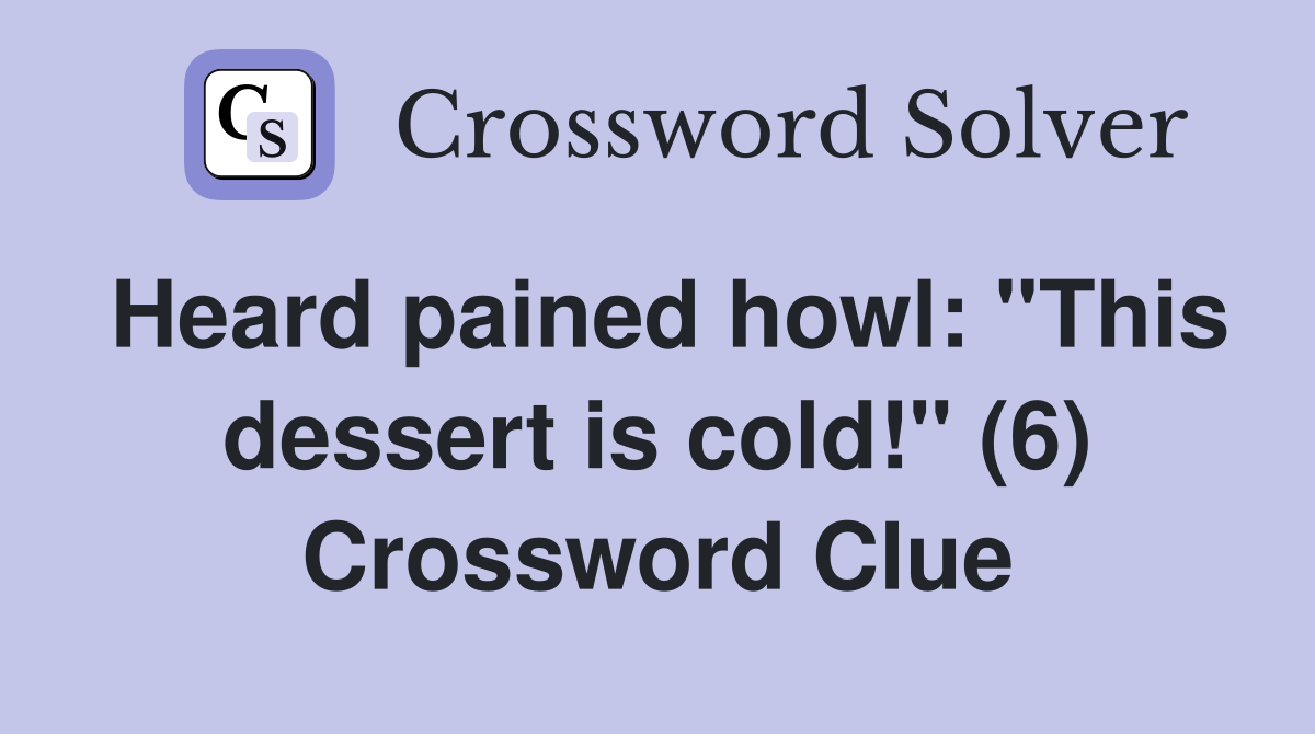 Heard pained howl: "This dessert is cold!" (6) Crossword Clue
