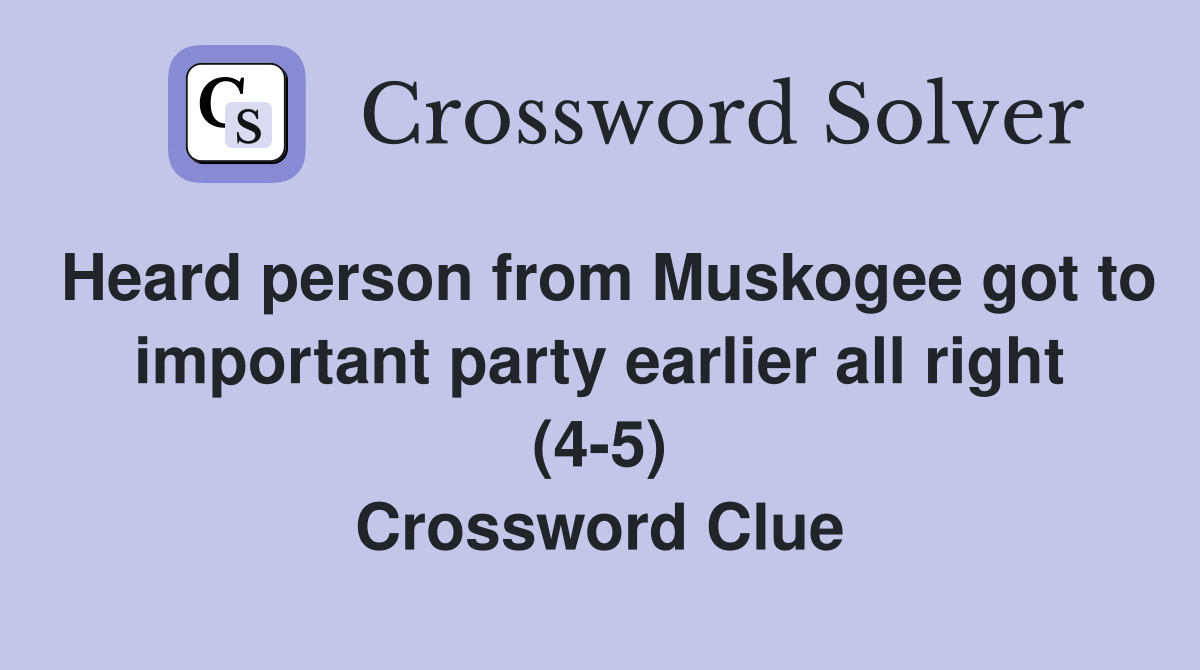 Heard person from Muskogee got to important party earlier all right (4-5) Crossword Clue