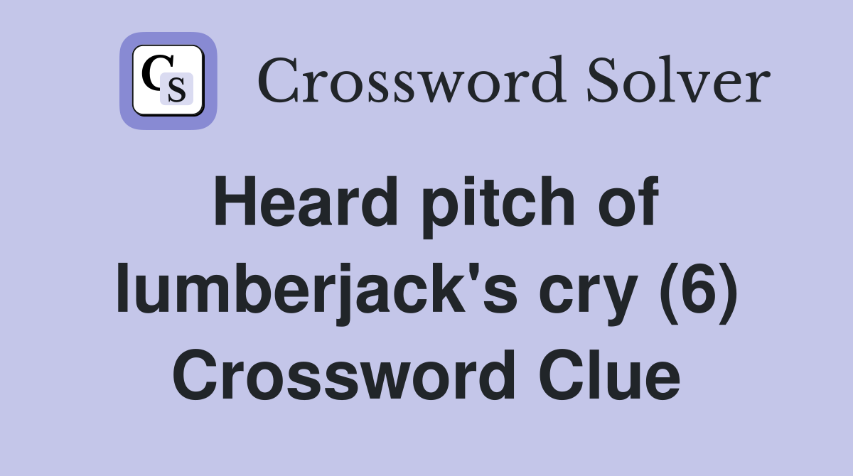 Heard pitch of lumberjack's cry (6) Crossword Clue