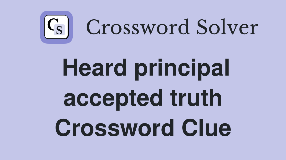 Heard principal accepted truth Crossword Clue