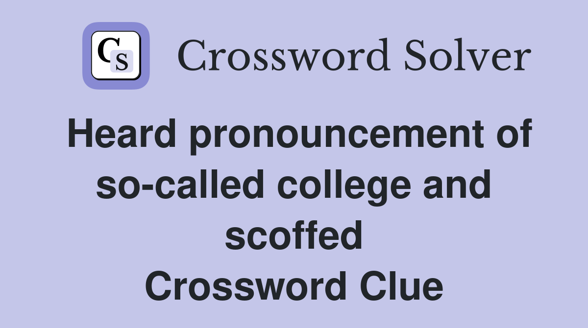 Heard pronouncement of so-called college and scoffed Crossword Clue
