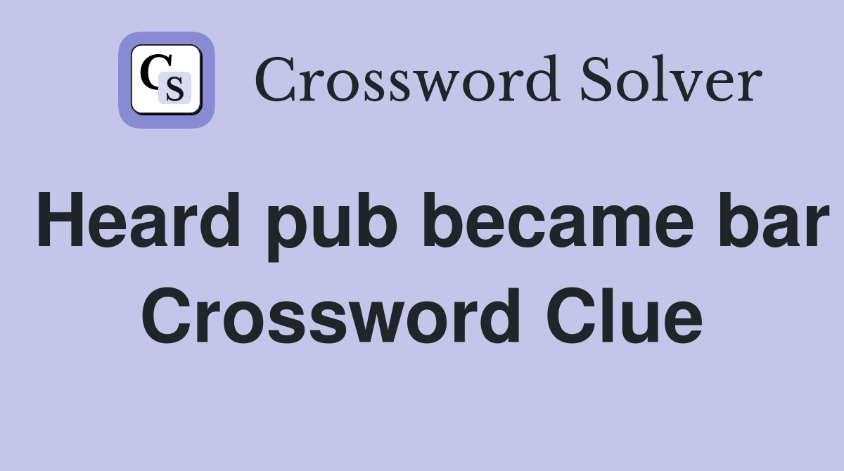 Heard pub became bar Crossword Clue