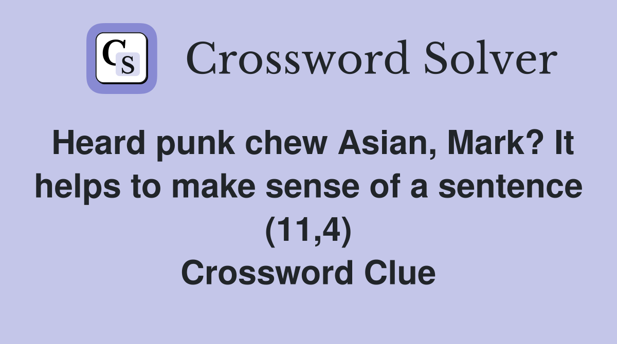 Heard punk chew Asian, Mark? It helps to make sense of a sentence (11,4) Crossword Clue
