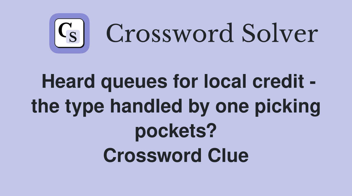 Heard queues for local credit - the type handled by one picking pockets? Crossword Clue