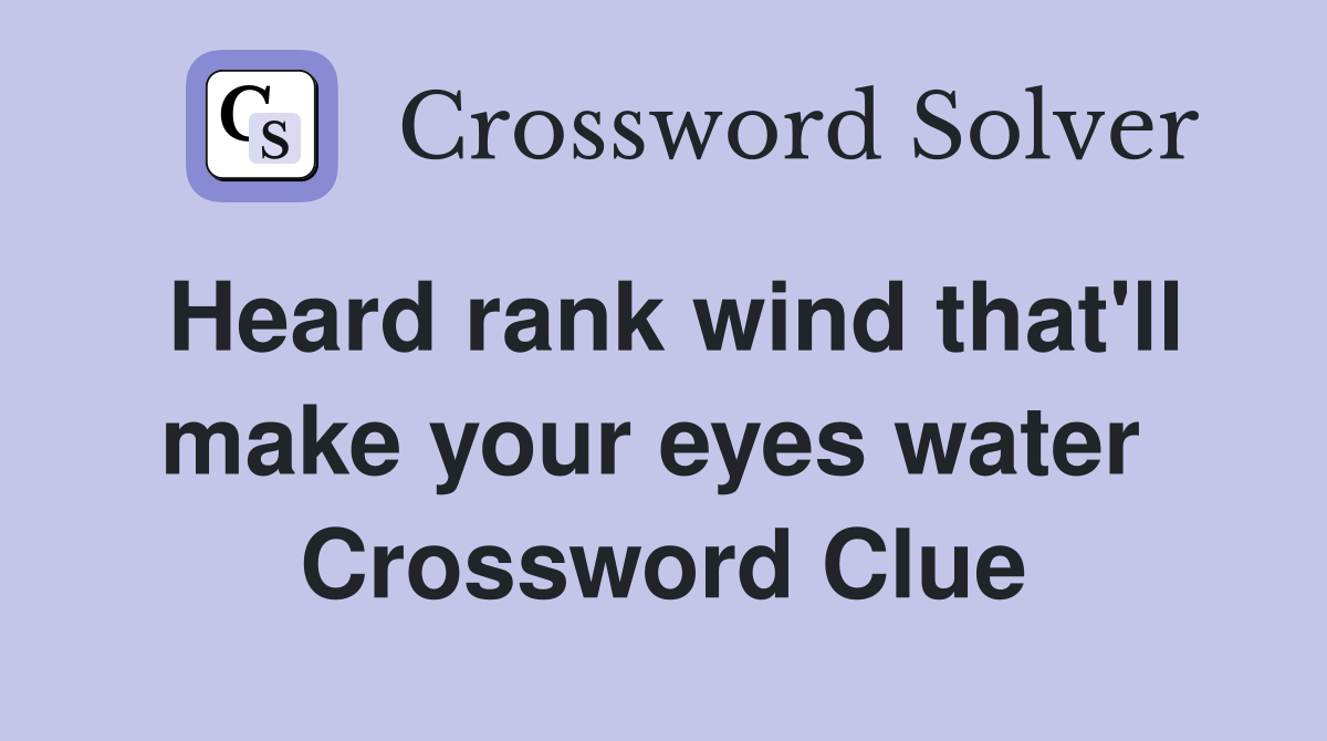 Heard rank wind that'll make your eyes water  Crossword Clue