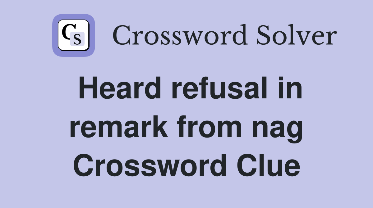 Heard refusal in remark from nag Crossword Clue