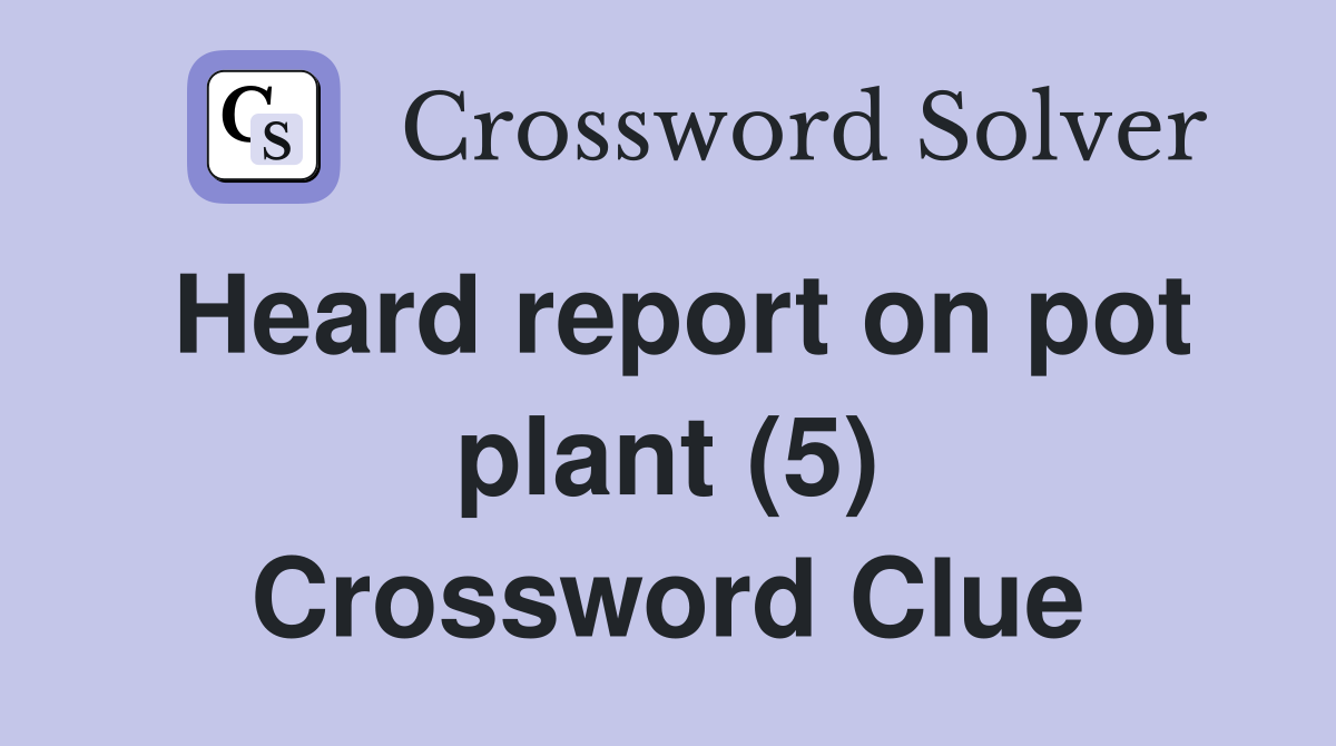 Heard report on pot plant (5) Crossword Clue