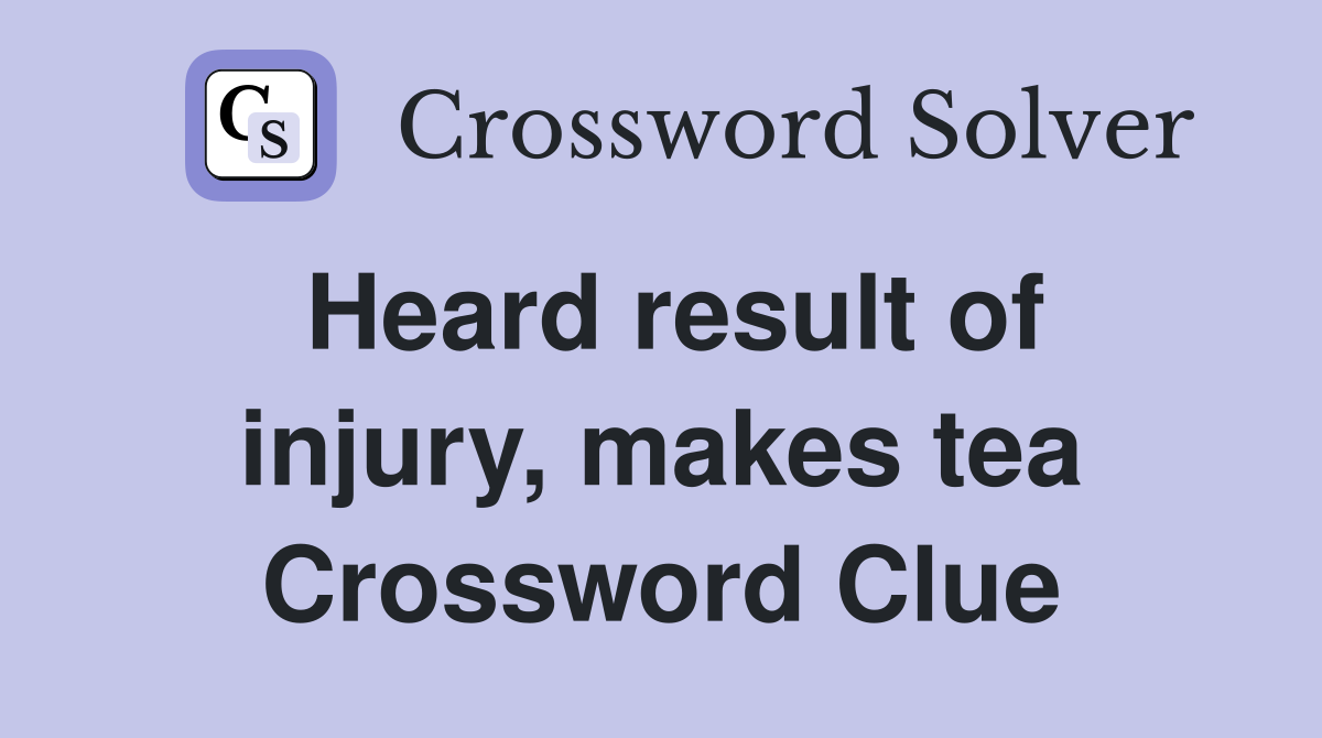 Heard result of injury, makes tea Crossword Clue