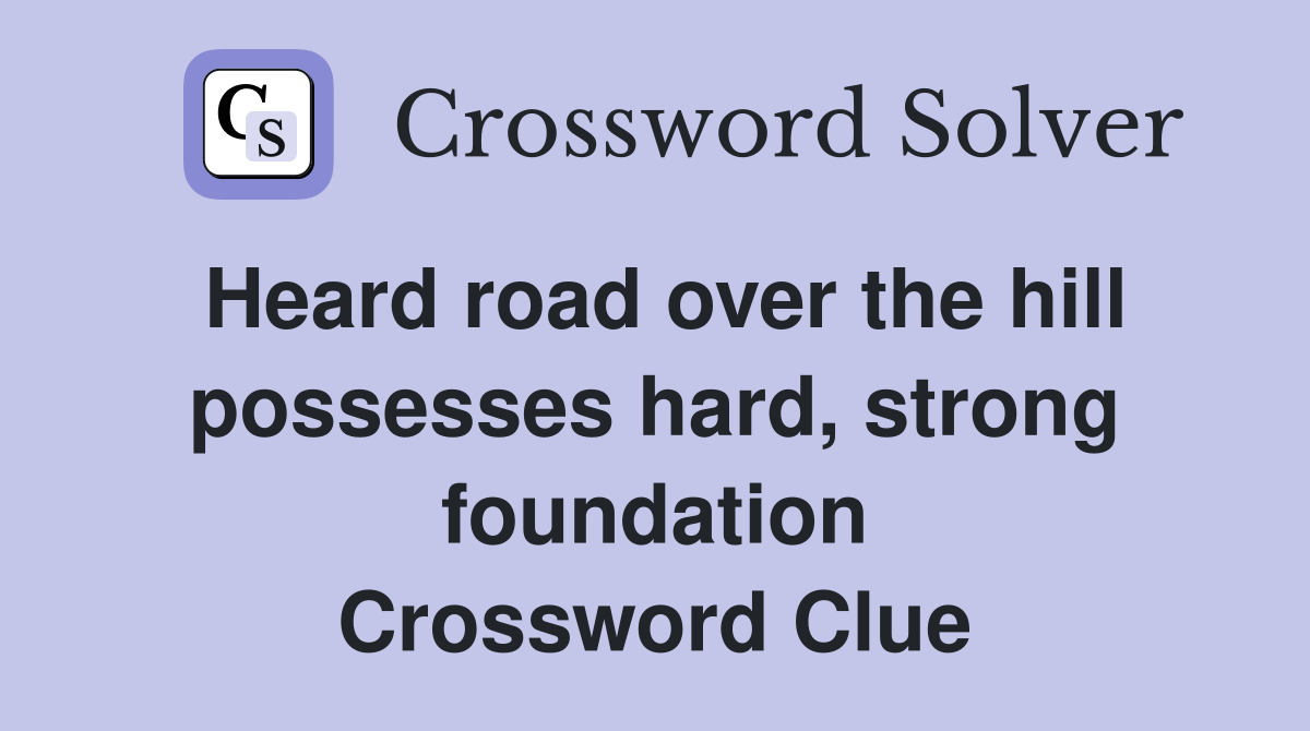Heard road over the hill possesses hard, strong foundation Crossword Clue