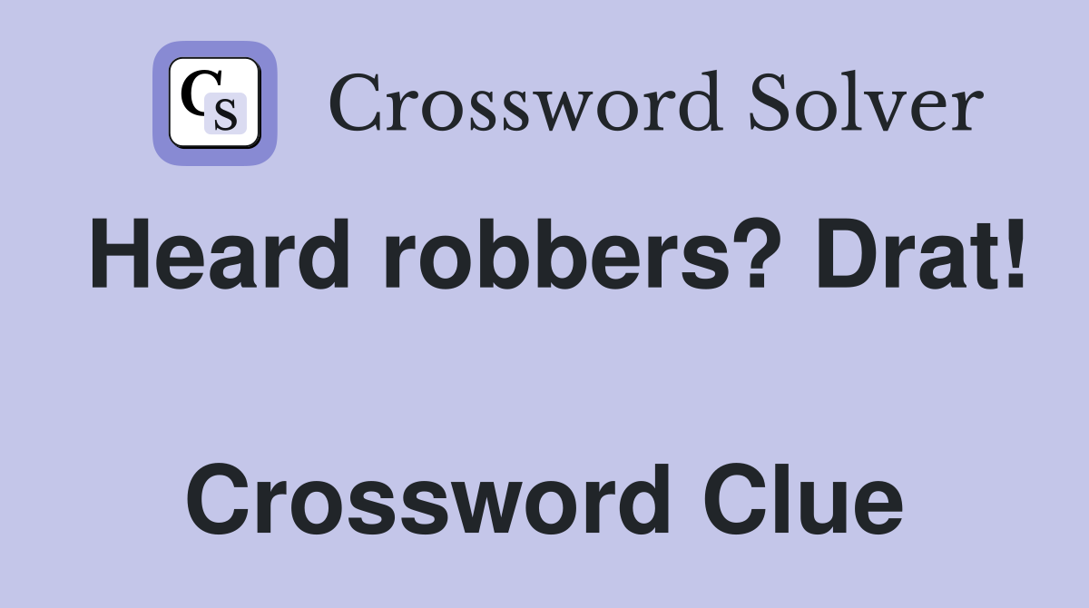 Heard robbers? Drat!  Crossword Clue