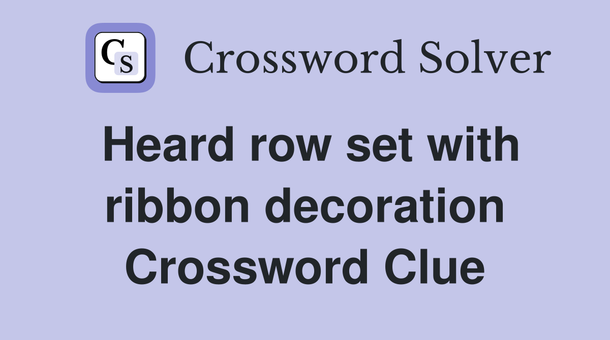 Heard row set with ribbon decoration Crossword Clue