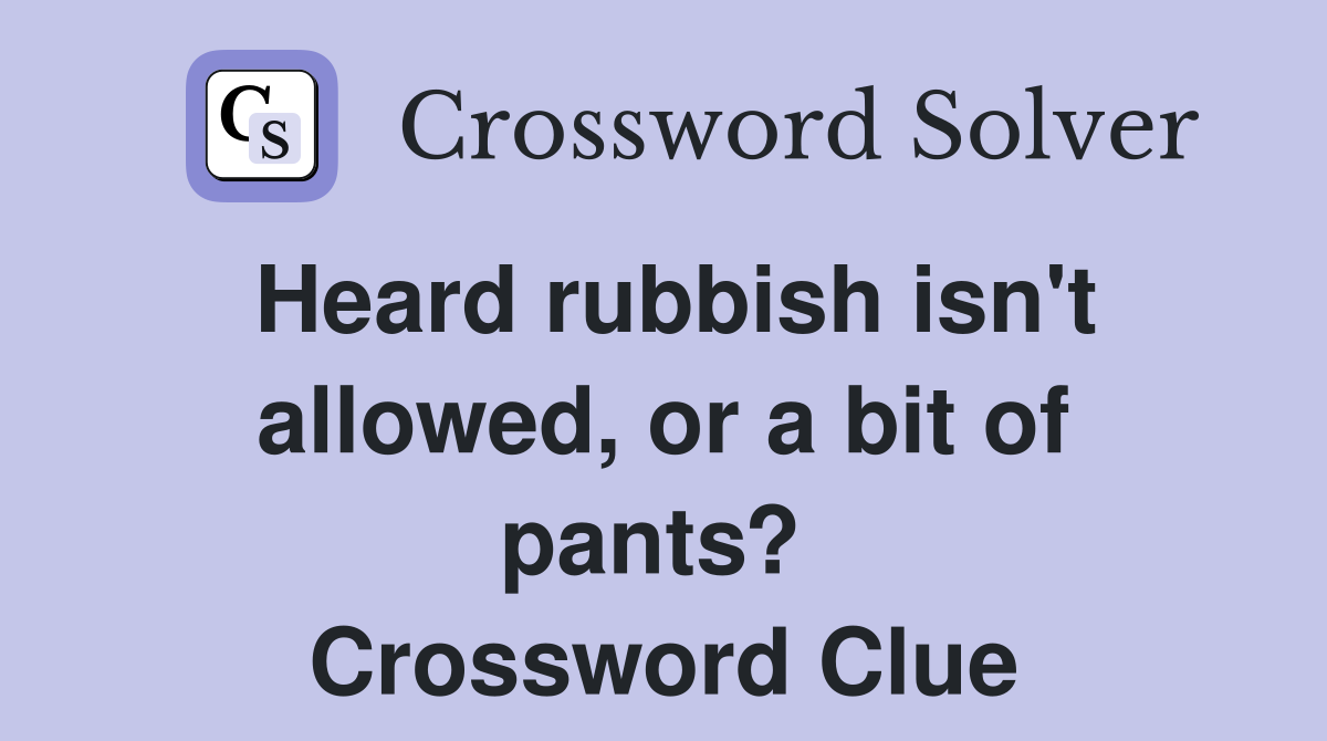 Heard rubbish isn't allowed, or a bit of pants?  Crossword Clue