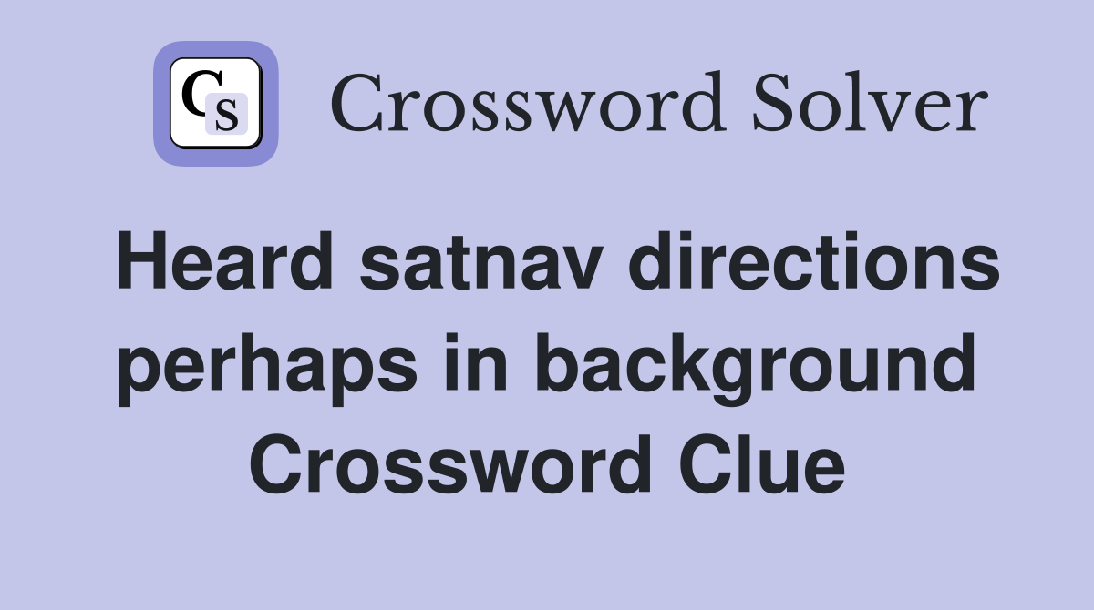 Heard satnav directions perhaps in background Crossword Clue