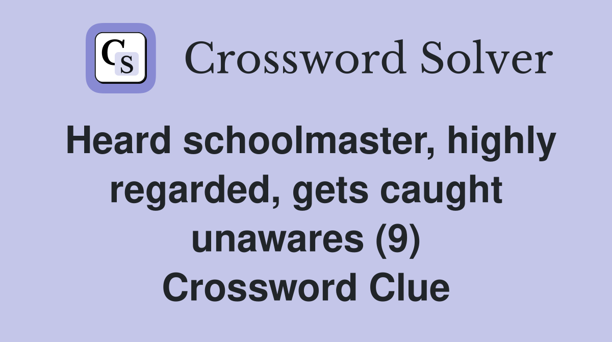 Heard schoolmaster, highly regarded, gets caught unawares (9) Crossword Clue