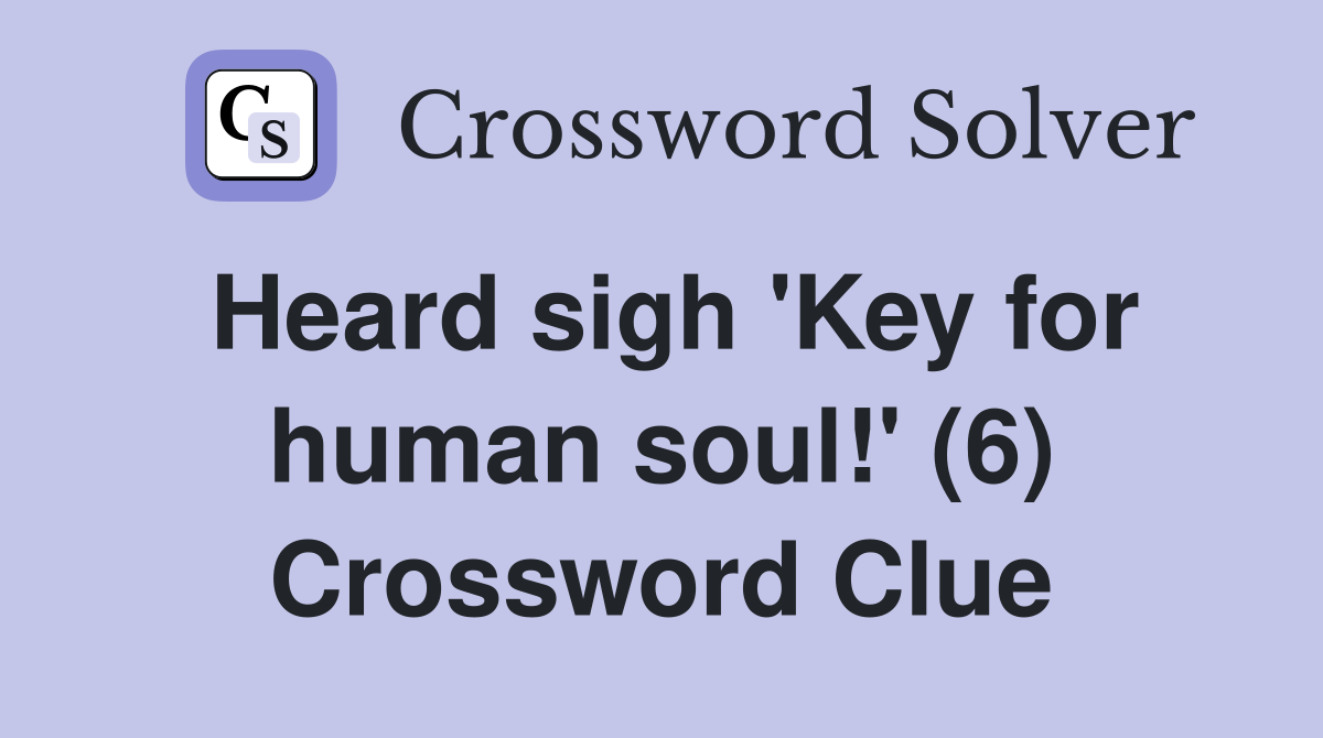 Heard sigh 'Key for human soul!' (6) Crossword Clue