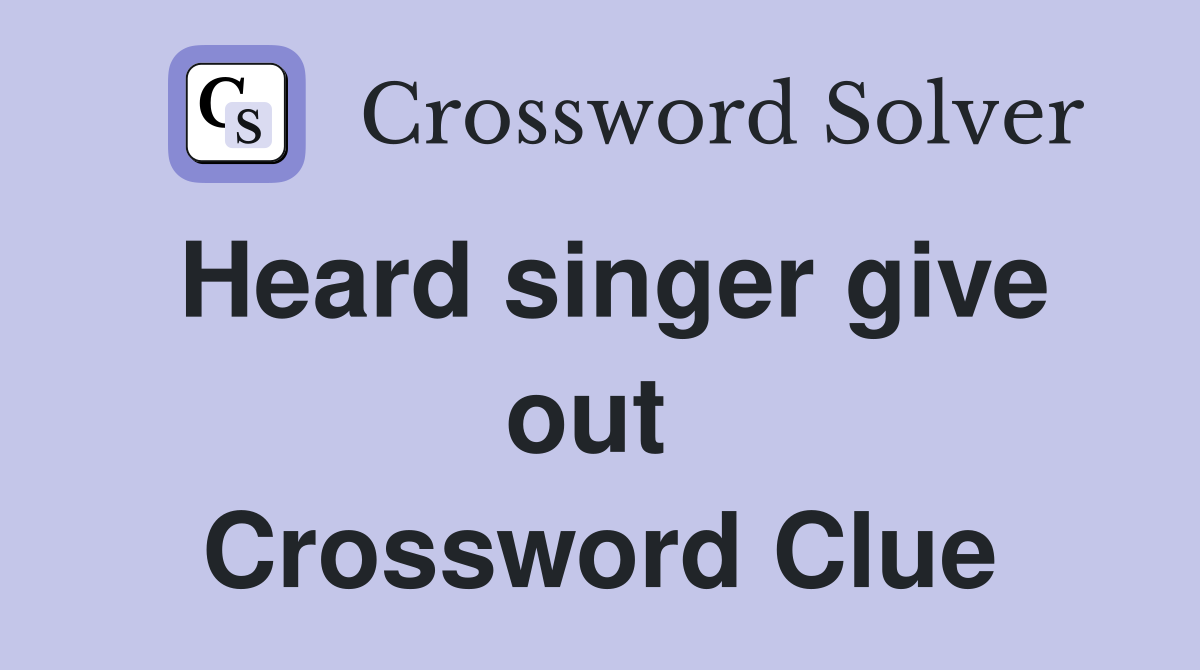 Heard singer give out  Crossword Clue