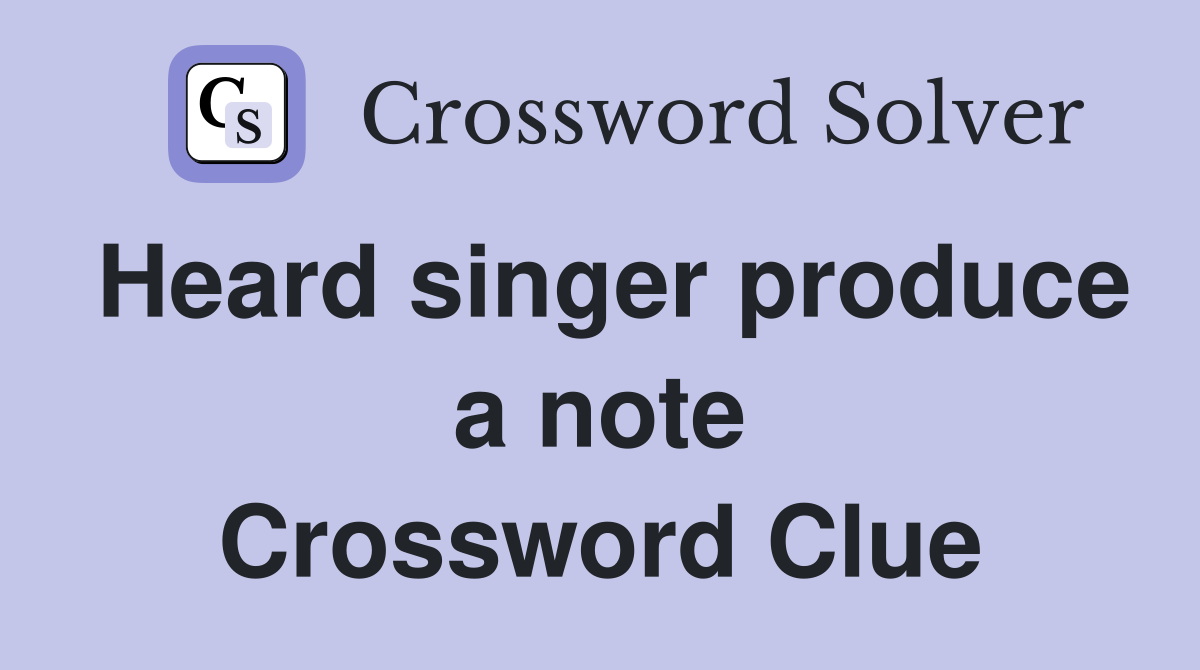 Heard singer produce a note Crossword Clue
